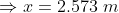 Rightarrow x= 2.573~m