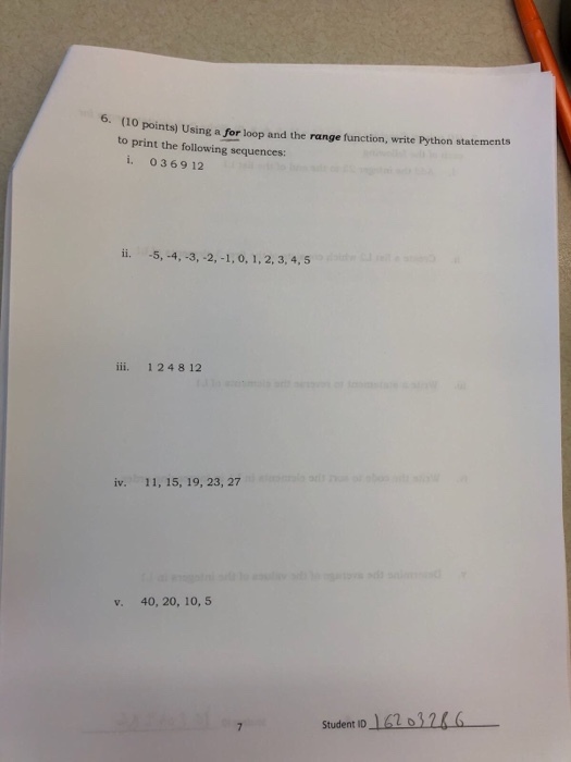6. (1 0 points) Using a for loop and the range function, write Python statements to print the following sequences: i. 036912 iii. 124 8 12 iv. 11, 15, 19, 23, 27 v. 40, 20, 10, 5 Student 10 162 o32 6