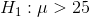 H_1:\mu> 25