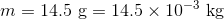 m = 14.5 g = 14.5 x 10-3 kg