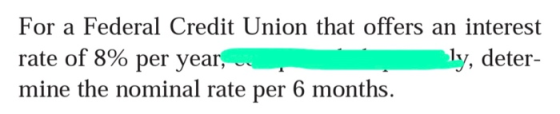 For a Federal Credit Union that offers an interest rate of 8% per year, ly, deter- mine the nominal rate per 6 months.