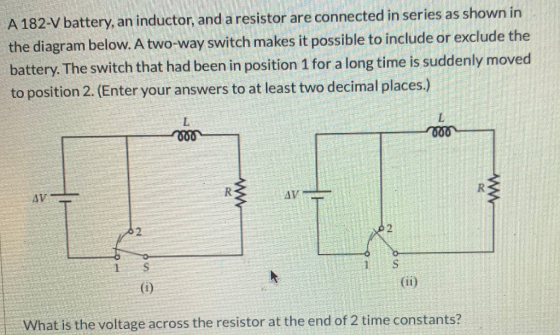 A 182-V battery, an inductor, and a resistor are connected in series as shown in the diagram below. A two-way switch makes it