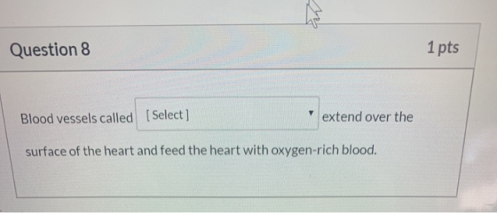 Question 8 1 pts Blood vessels called (Select] extend over the surface of the heart and feed the heart with oxygen-rich blood