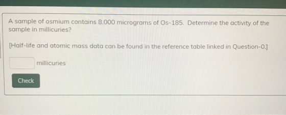 A sample of osmium contains 8.000 micrograms of Os-185. Determine the activity of the sample in millicuries? [Half-life and a
