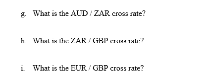 g. What is the AUD/ZAR cross rate? h. What is the ZAR / GBP cross rate? i. What is the EUR/GBP cross rate?