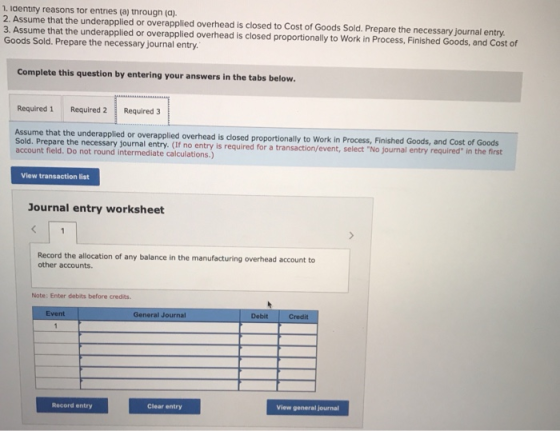 1. Identity reasons for entries (a) through (a). 2. Assume that the underapplied or overapplied overhead is closed to Cost of