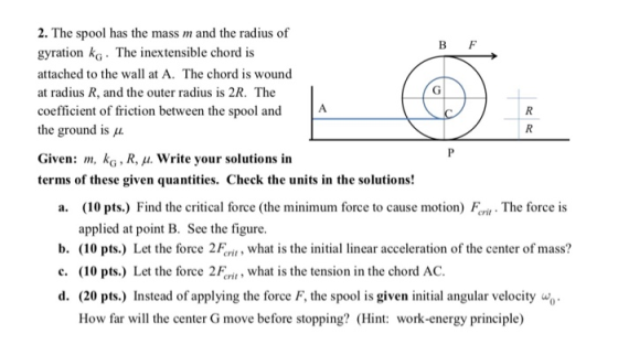 2. The spool has the mass m and the radius of gyration kG The inextensible chord is attached to the wall at A. The chord is w