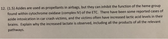 12. (1.5) Azides are used as propellants in airbags, but they can inhibit the function of the heme group found within cytochr
