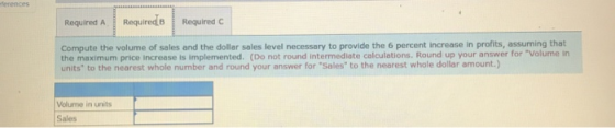 ferences Required A Required B Required Compute the volume of sales and the dollar sales level necessary to provide the 6 per