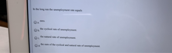 In the long run the unemployment rate equals Oamero On the cyclical rate of unemployment. the natural rate of unemployment. t