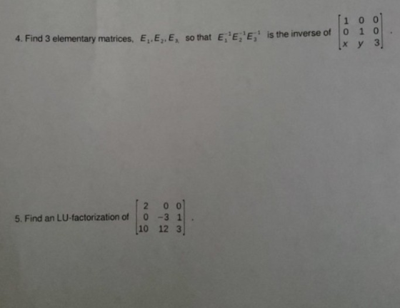 E [ 1 0 is the inverse of 0 1 Ix y E 4. Find 3 elementary matrices, E.E.E. so that E 0 0 3 5. Find an LU-factorization of (2