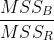 \frac{MSS_{B}}{MSS_{R}}