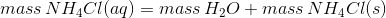 mass\, NH_{4}Cl(aq)=mass\, H_{2}O+mass\, NH_{4}Cl(s)
