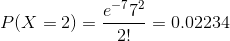 P(X=2) =\frac{e^{-7}7^{2}}{2!} = 0.02234
