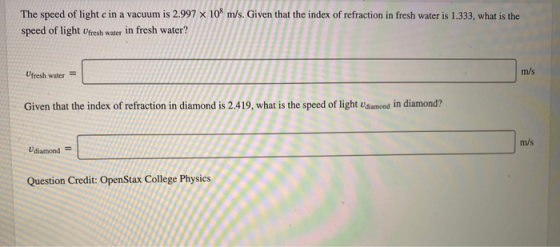 The speed of light c in a vacuum is 2.997 x 108 m/s. Given that the index of refraction in fresh water is 1.333, what is the