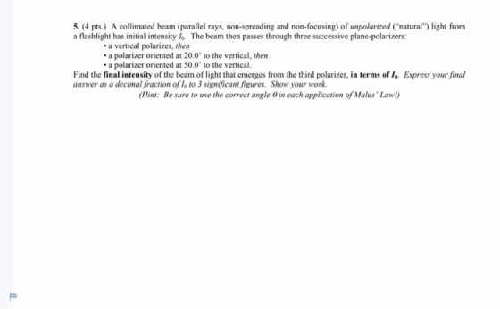 5. (4 pts.) A collimated beam (parallel rays, non-spreading and non-focusing) of unpolarized (natural) light from a flashli