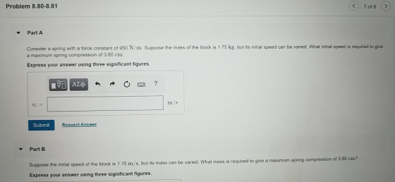 Problem 8.80-8.81 7 of 8 > Part A Consider a spring with a force constant of 950 N/m. Suppose the mass of the block is 1.75 k