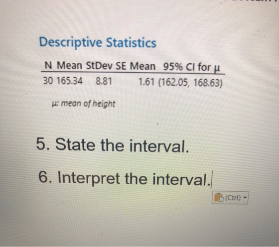 Descriptive Statistics N Mean StDev SE Mean 95% CI for u 30 165.34 8.81 1.61 (162.05, 168.63) e mean of height 5. State the i