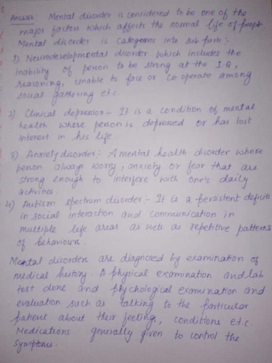 Anske Mental disorder is tentidered to be one of tho Neurodevelopmental duisorder lohuch includes the inabilily penon to be irong at the 10, Mua soring, unable to和ceor co-operate amo 2) Clinical depeso-It is a condition e6 nuntaL kealer ohre penon is depvesed or has los )nterest in /his Late 3) Anxiety dicordes: A mental hoalth dhiorder ishere peson alays hooH anxiety or fear that au srong enough to nterjere othones daily enough to.nterbere.oith 6nes dai a chivihes ecturn doode-It is aters stent dat,uti H) Autism in social interachion anol Comunicahon in multible def oua入 a»hell as reteh tive batters behavioun Mental dlicorden as dignosed by examination nudi calhutoy.. Athutical exom nation andJab est olone and iychologrcal exomu nation and evaluation uchas talking to the Bantulor aheut about her Jeet Medications conditions ej.c eaaos uyy fven to torhel tha