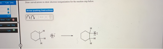 Draw curved arrows to show electron reorganization for the reaction step below. 1 pts 2req w Arrow-pushing Instructions Show.