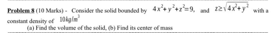 Problem 8 (10 Marks) - Consider the solid bounded by 4x+y+z=9, and 2214x+y with a constant density of (a) Find the volume o