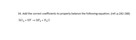 34. Add the correct coefficients to properly balance the following equation. (ref: p.282-288) Sio2+HFSIF+H20