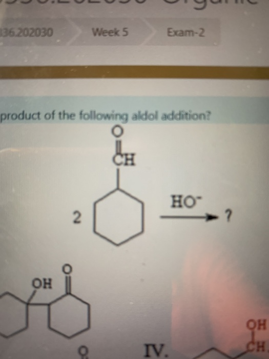 36.202030 Week 5 Exam-2 product of the following aldol addition? но 2 - ? ОН ОН IV. CH