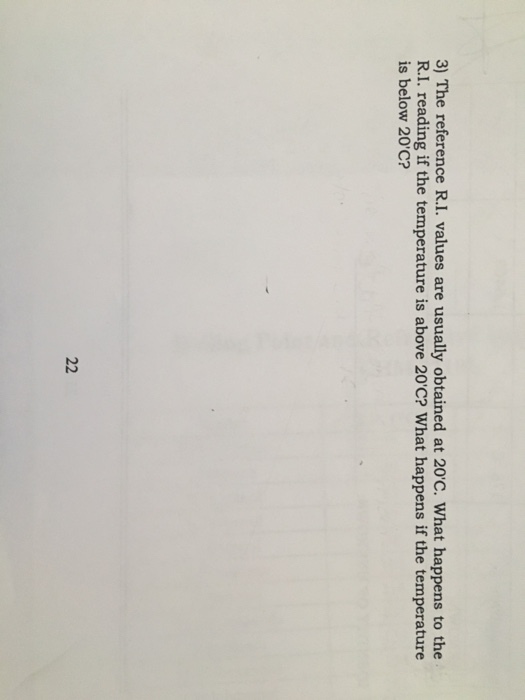 3) The reference R.I. values are usually obtained at 20 C. What happens to the R.I. reading if the temperature is above 20C? What happens if the temperature is below 20C? 22