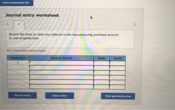 View transaction list Journal entry worksheet Record the entry to close any balance in the manufacturing overhead account to