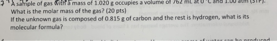 + A sample of gas with a mass of 1.020 g occupies a volume of 762 ml atu C and 1. aun (air). What is the molar mass of the g