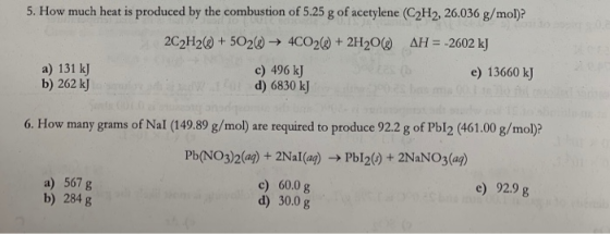 5. How much heat is produced by the combustion of 5.25 g of acetylene (C2H2, 26.036 g/mol)? 2C2H2+502( 4CO2(@+ 2H20( AH -2602