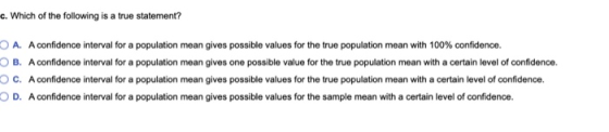 c. Which of the following is a true statement? A. A confidence interval for a population mean gives possible values for the t