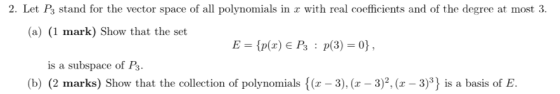2. Let P3 stand for the vector space of all polynomials in x with real coefficients and of the degree at most 3. (a) (1 mark)