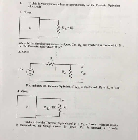 1. Explain in your own words how to experimentally find the Thevenin Equivalent of a circuit 2. Given RL = 1K where N is a ci