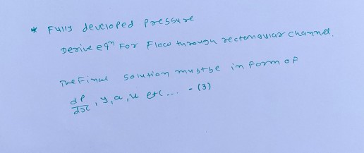 * Fully developed pressure Derive ea For Flow through rectangular channel in form of solution mustbe The Final de y, a, u etc
