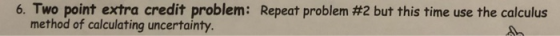 6. Two point extra credit problem: Repeat problem #2 but this time use the calculus method of calculating uncertainty.