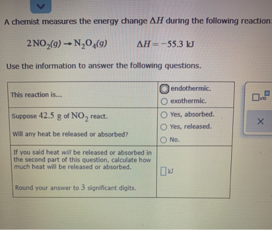 A chemist measures the energy change AH during the following reaction: 2 N0 (9) -- N204(9) AH= -55.3 kJ Use the information t