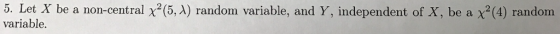 5. Let X be a non-central χ%,A) random variable, and Y, independent of X, be a χ2(4) random variable.