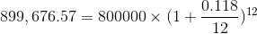 899,676.57 = 800000 \times (1+\frac{0.118}{12})^{12}