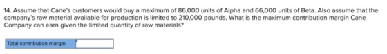 14. Assume that Canes customers would buy a maximum of 86,000 units of Alpha and 66,000 units of Beta. Also assume that the
