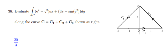 36. Evaluate Llet (e® + y2)d«r + (3.r – sin(y?))dy 1 along the curve C=C + C2 + Cz shown at right. -2 0 20 3