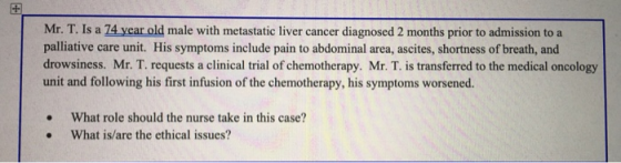 Mr. T. Is a 74 year old male with metastatic liver cancer diagnosed 2 months prior to admission to a palliative care unit. Hi