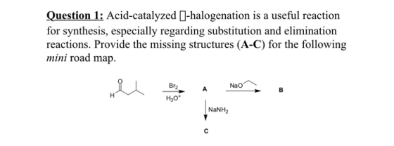 Question 1: Acid-catalyzed |-halogenation is a useful reaction for synthesis, especially regarding substitution and eliminati