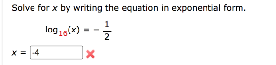 Solve for x by writing the equation in exponential form. 1 log 16(x) 2 X = -4 X