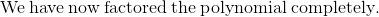 \mathrm{We\:have\:now\:factored\:the\:polynomial\:completely.}