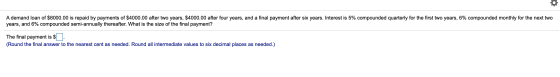 A demand loan of $8000.00 is repaid by payments of $4000.00 after two years, $4000.00 after four years, and a final payment a