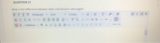 QUESTION 21 . E Di a What is the difference between static and dynamic web pages? TTTT Paragraph Aral 3(12pt) % DO Q E SE TT,