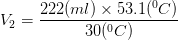 V_{2} = \frac{222 (ml) \times 53.1 (^{0}C)}{30 (^{0}C)}