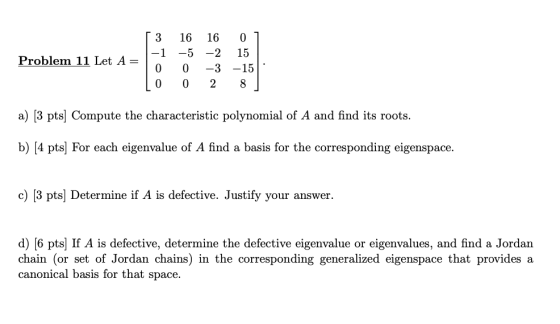 Problem 11 Let A= 3 -1 0 0 16 -5 0 0 16 0 -2 15 -3 -15 2 8 a) [3 pts) Compute the characteristic polynomial of A and find its