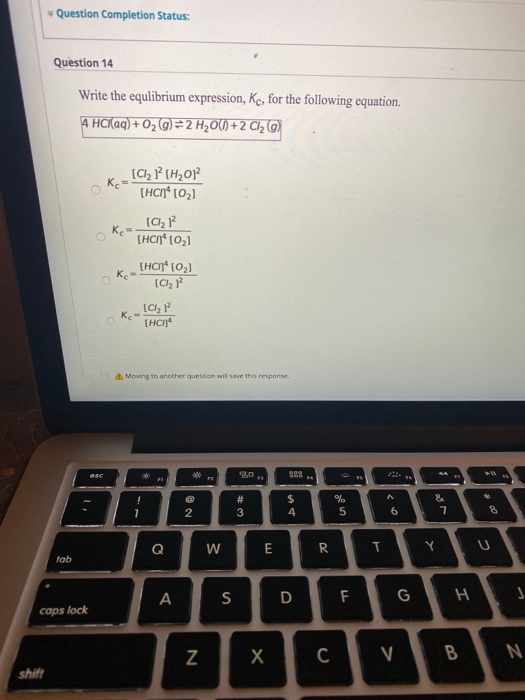 Question Completion Status: Question 14 Write the equlibrium expression, Kc, for the following equation. 4 HCl(aq) + O2 =2 H2